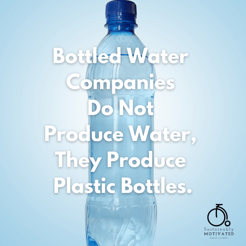 Bottled Water Companies
Do Not Produce Water,
They Produce Plastic Bottles.