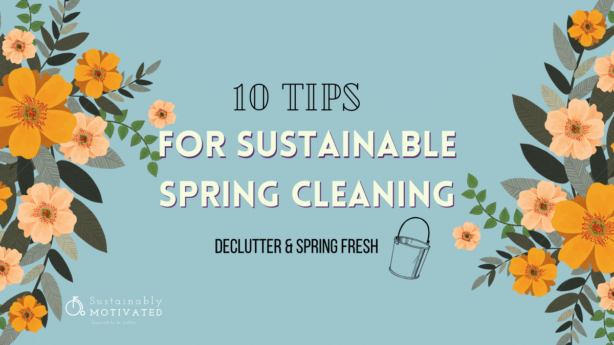 Top 10 Tips for Sustainable Spring Cleaning – Sustainably Motivated
