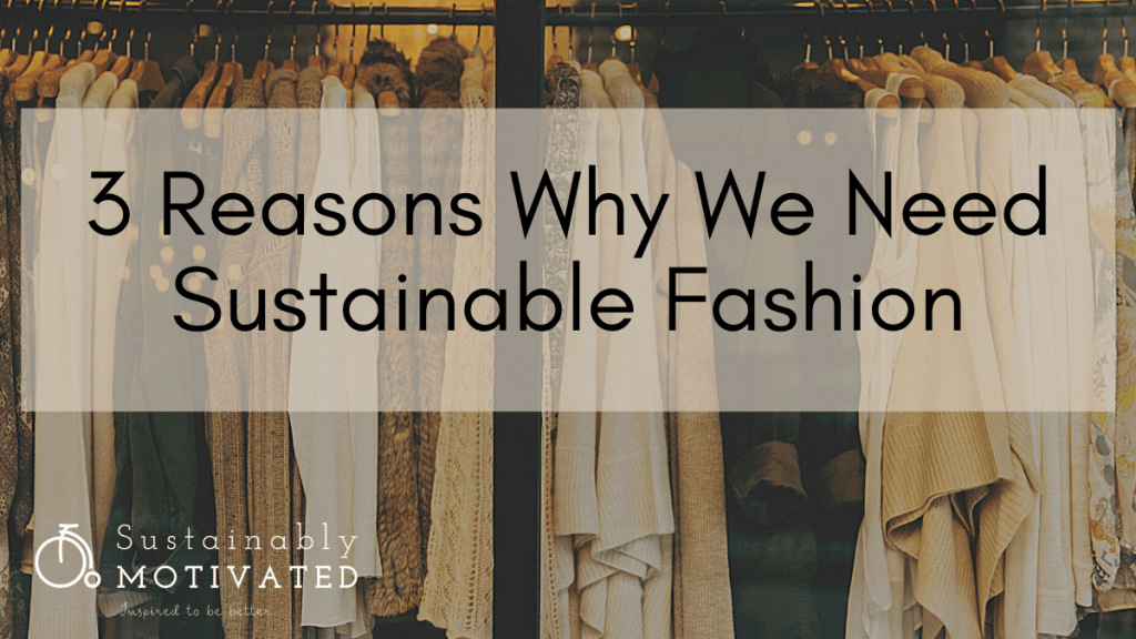 3 Reasons Why We Need Sustainable Fashion