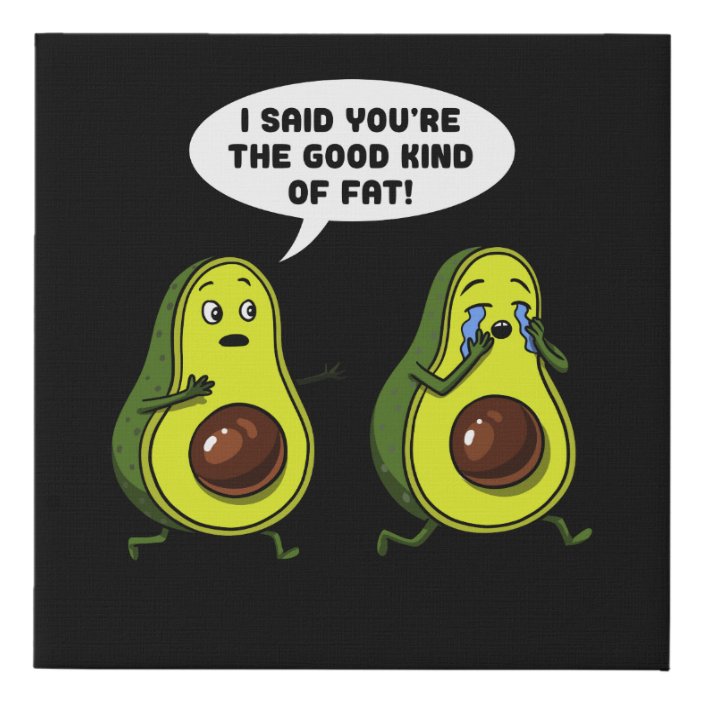 "I said you're the good kind of fat!" -Funny Avocado