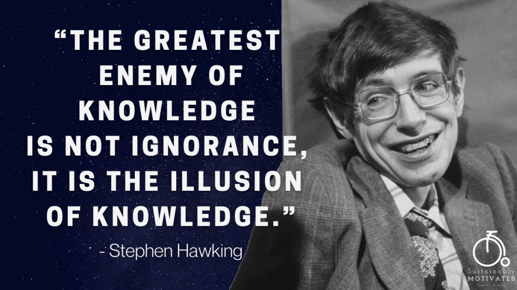 Stephen Hawking Quote, "the greatest enemy of knowledge is not ignorance, it is the illusion of knowledge."