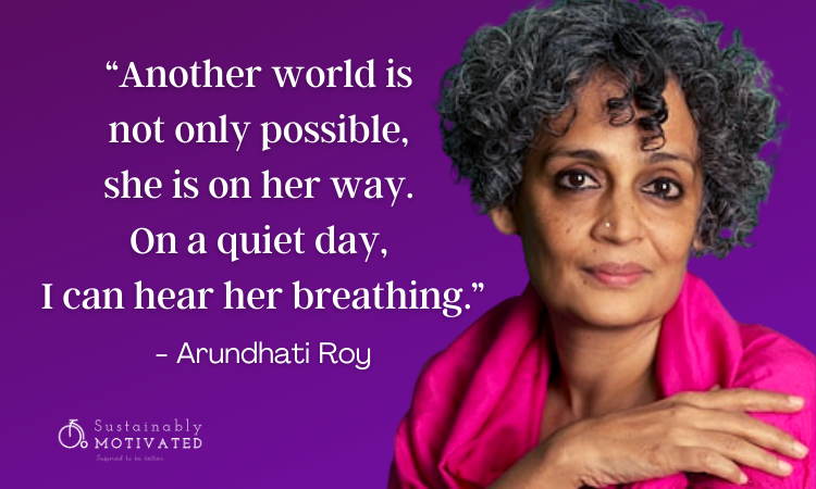 Arundhati Roy Quote, “Another world is not only possible, she is on her way. On a quiet day, I can hear her breathing.”