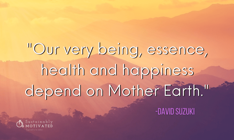 David Suzuki quote, "Our very being, essence, health and happiness depend on Mother Earth."
