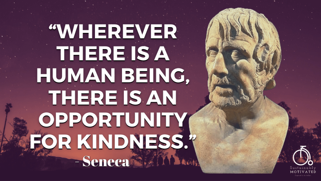 Seneca Quote, "Whereever there is a human being, there is an opportunity for kindness."