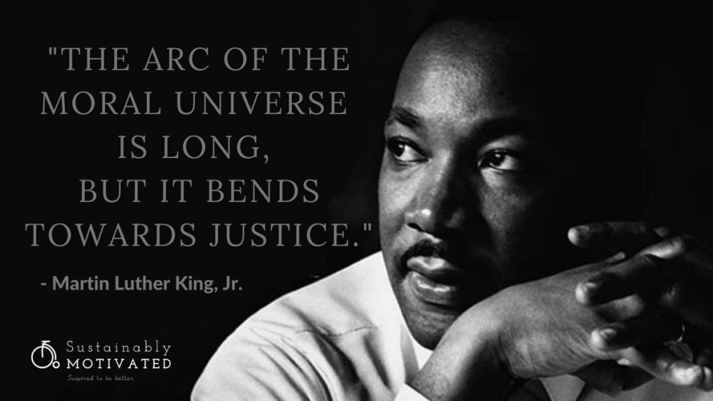 We Shall Overcome - Martin Luther King, Jr. Quote, "The arc of the moral universe is long, but it bends towards justice.”